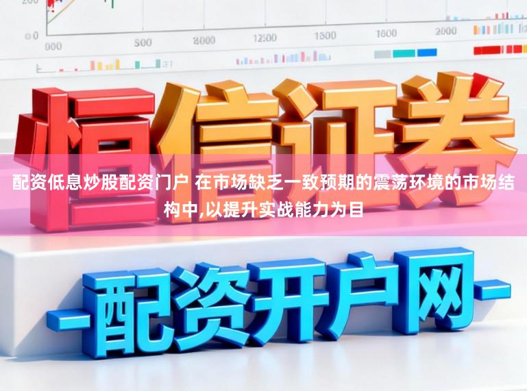 配资低息炒股配资门户 在市场缺乏一致预期的震荡环境的市场结构中，以提升实战能力为目