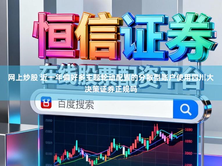 网上炒股 近一年偏好多主题轮动配置的分散型账户使用四川大决策证券正规吗