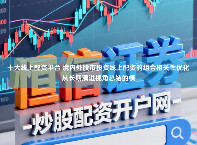 十大线上配资平台 境内外股市投资线上配资的组合相关性优化从长期演进视角总结的模