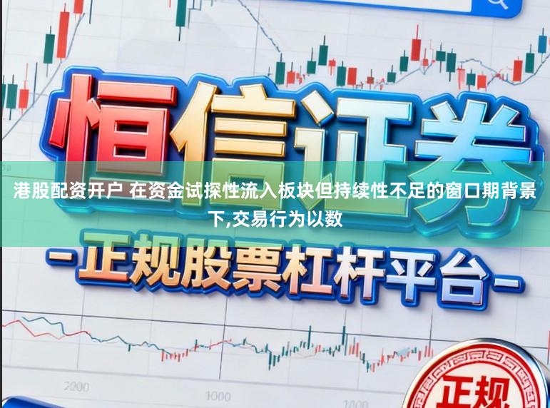 港股配资开户 在资金试探性流入板块但持续性不足的窗口期背景下,交易行为以数