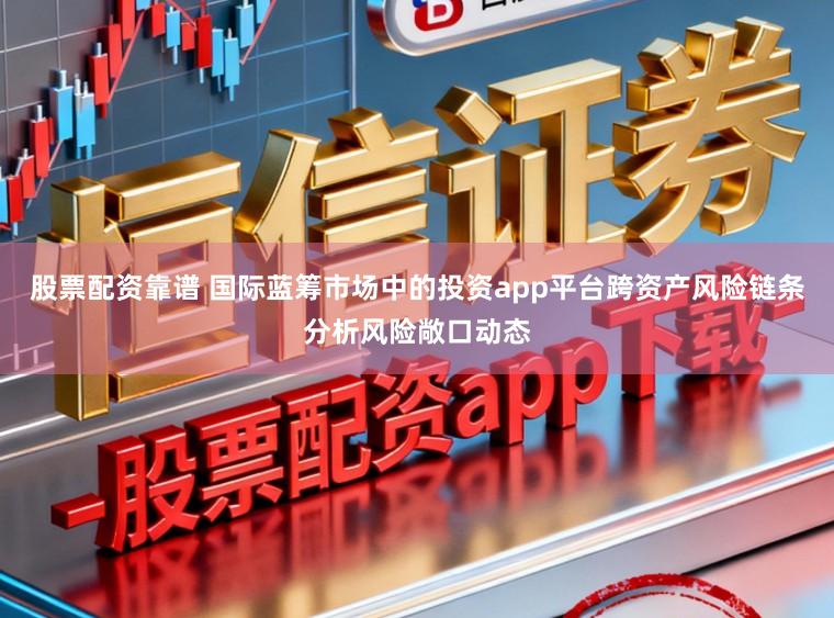 股票配资靠谱 国际蓝筹市场中的投资app平台跨资产风险链条分析风险敞口动态