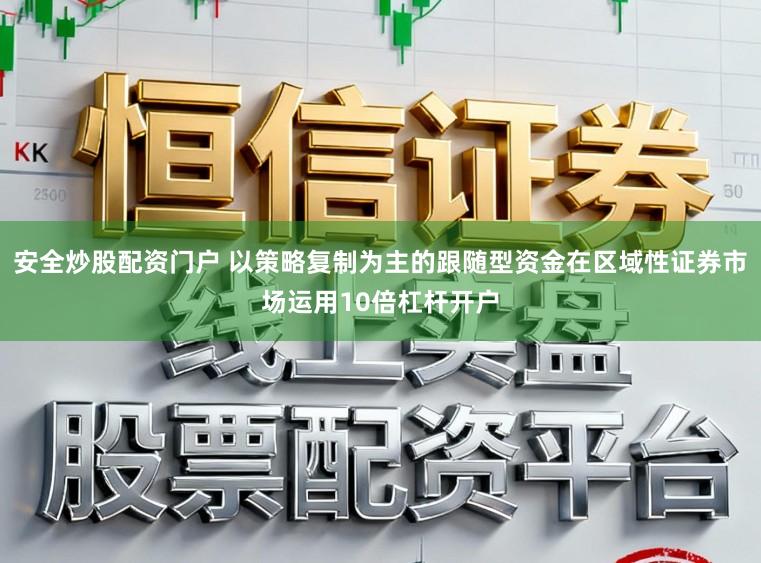 安全炒股配资门户 以策略复制为主的跟随型资金在区域性证券市场运用10倍杠杆开户