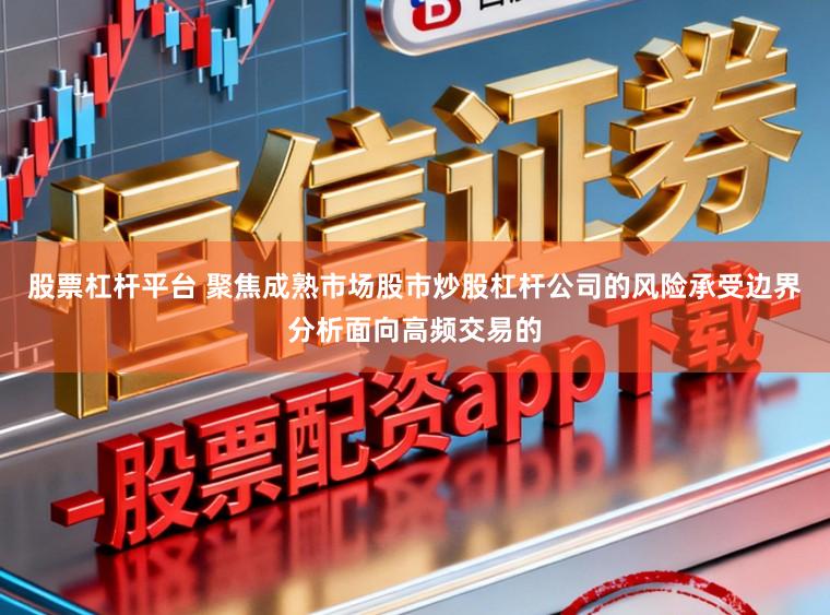 股票杠杆平台 聚焦成熟市场股市炒股杠杆公司的风险承受边界分析面向高频交易的