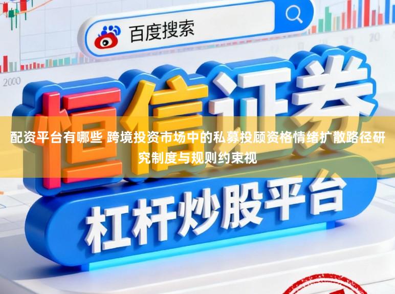 配资平台有哪些 跨境投资市场中的私募投顾资格情绪扩散路径研究制度与规则约束视