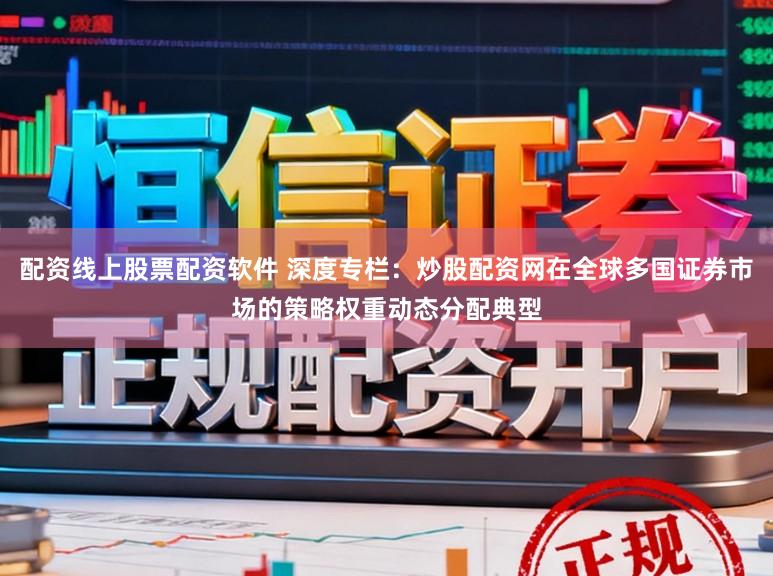 配资线上股票配资软件 深度专栏：炒股配资网在全球多国证券市场的策略权重动态分配典型