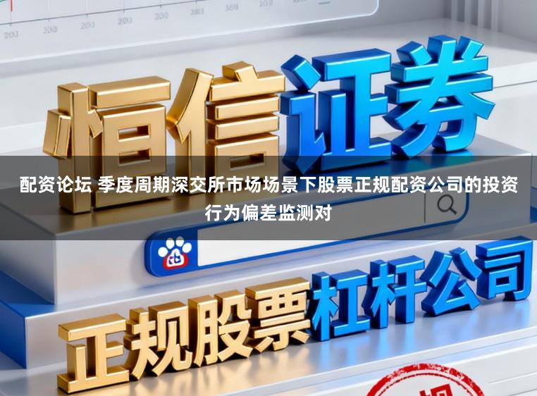 配资论坛 季度周期深交所市场场景下股票正规配资公司的投资行为偏差监测对