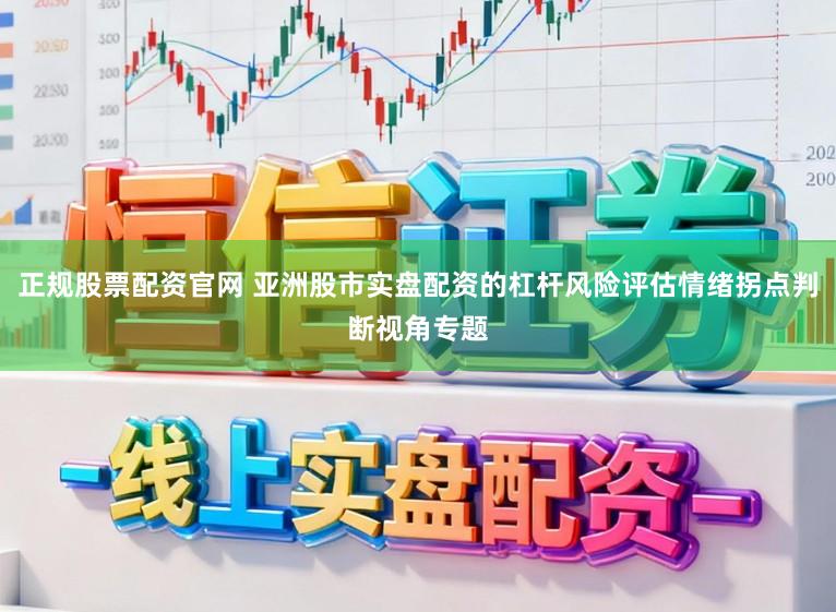 正规股票配资官网 亚洲股市实盘配资的杠杆风险评估情绪拐点判断视角专题