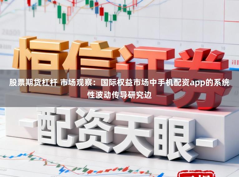 股票期货杠杆 市场观察:国际权益市场中手机配资app的系统性波动传导研究边