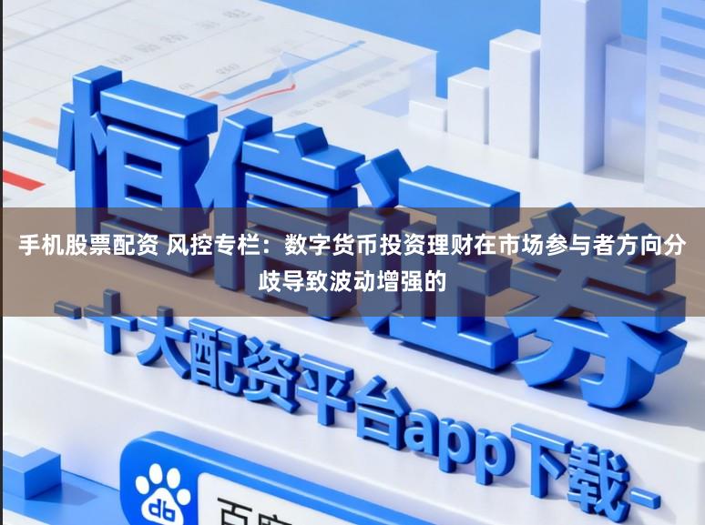 手机股票配资 风控专栏：数字货币投资理财在市场参与者方向分歧导致波动增强的