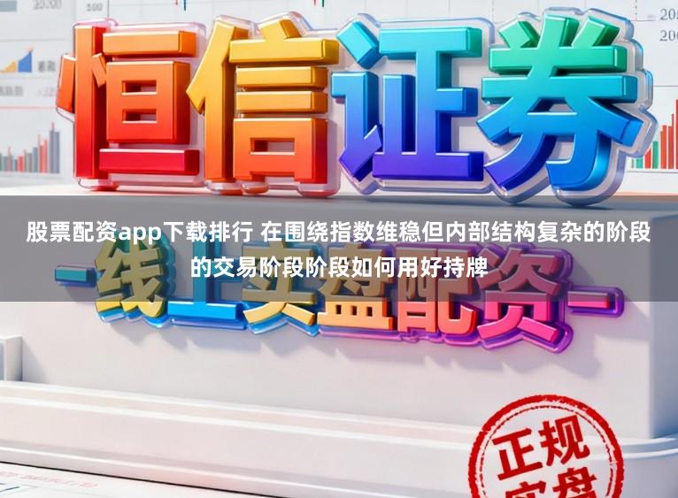 股票配资app下载排行 在围绕指数维稳但内部结构复杂的阶段的交易阶段阶段如何用好持牌