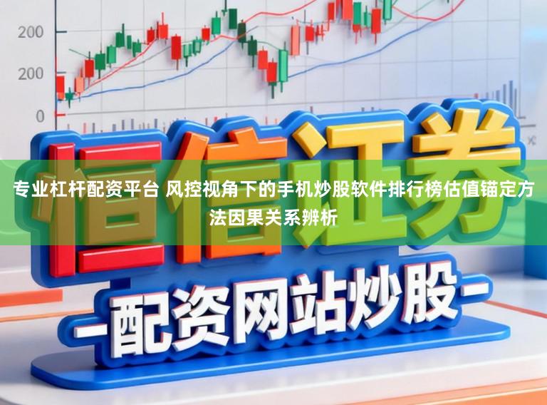 专业杠杆配资平台 风控视角下的手机炒股软件排行榜估值锚定方法因果关系辨析