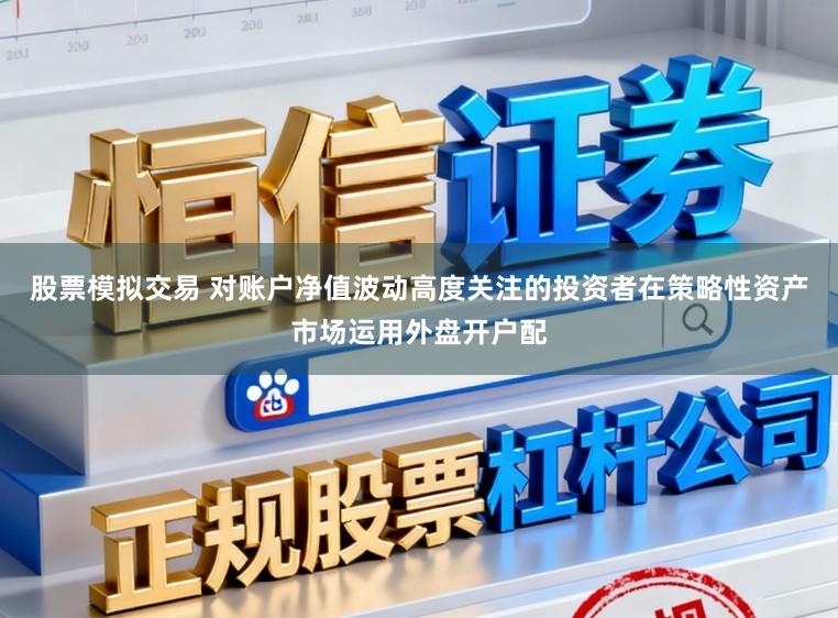股票模拟交易 对账户净值波动高度关注的投资者在策略性资产市场运用外盘开户配