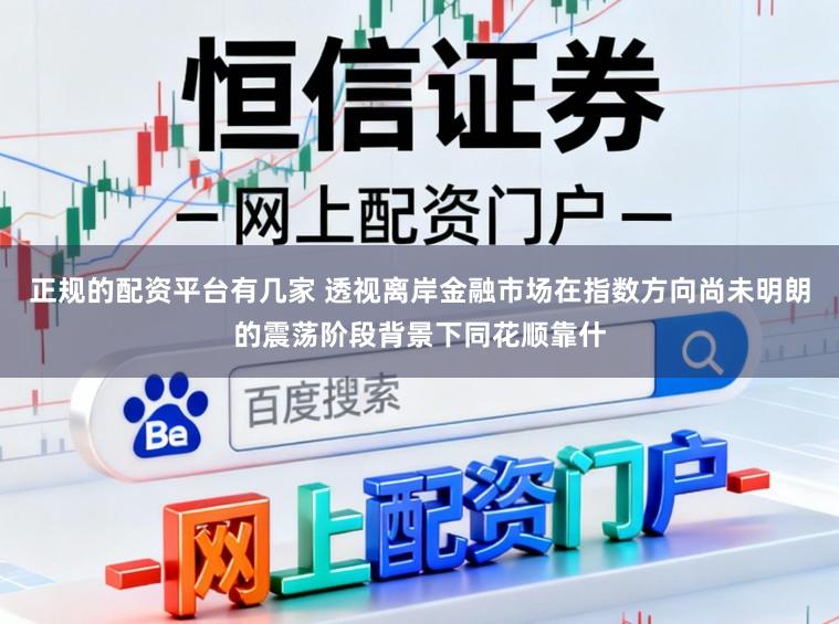 正规的配资平台有几家 透视离岸金融市场在指数方向尚未明朗的震荡阶段背景下同花顺靠什