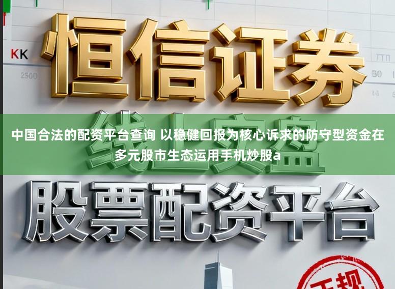 中国合法的配资平台查询 以稳健回报为核心诉求的防守型资金在多元股市生态运用手机炒股a