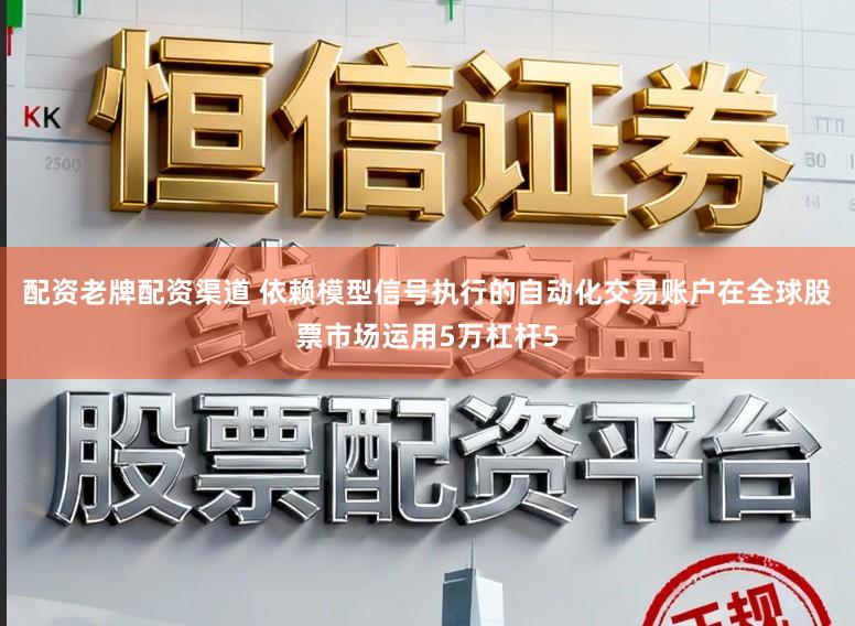 配资老牌配资渠道 依赖模型信号执行的自动化交易账户在全球股票市场运用5万杠杆5