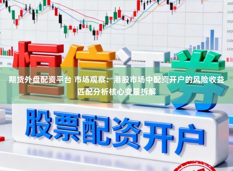 期货外盘配资平台 市场观察：港股市场中配资开户的风险收益匹配分析核心变量拆解