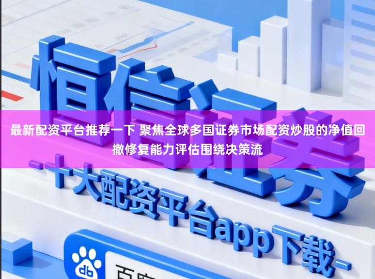 最新配资平台推荐一下 聚焦全球多国证券市场配资炒股的净值回撤修复能力评估围绕决策流