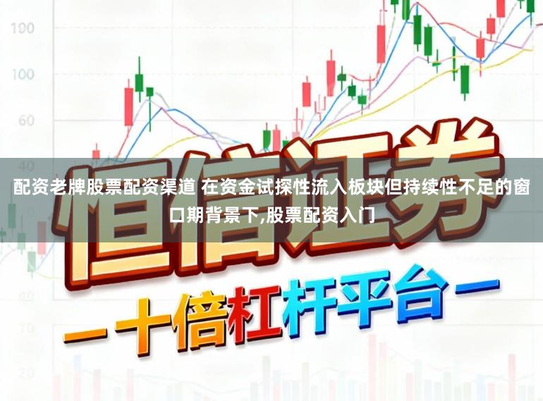 配资老牌股票配资渠道 在资金试探性流入板块但持续性不足的窗口期背景下，股票配资入门
