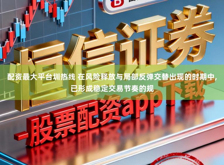 配资最大平台圳热线 在风险释放与局部反弹交替出现的时期中，已形成稳定交易节奏的规