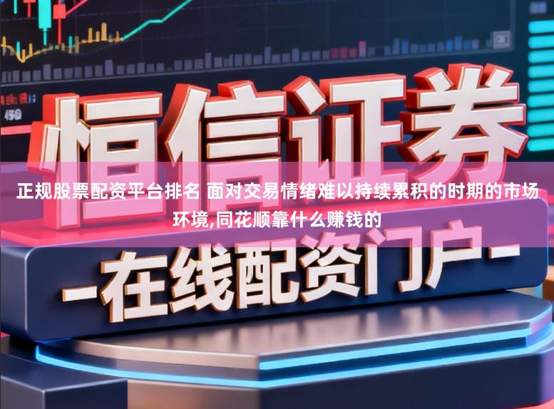 正规股票配资平台排名 面对交易情绪难以持续累积的时期的市场环境，同花顺靠什么赚钱的