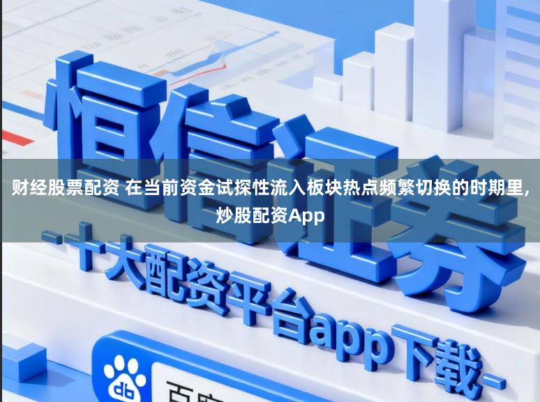 财经股票配资 在当前资金试探性流入板块热点频繁切换的时期里，炒股配资App