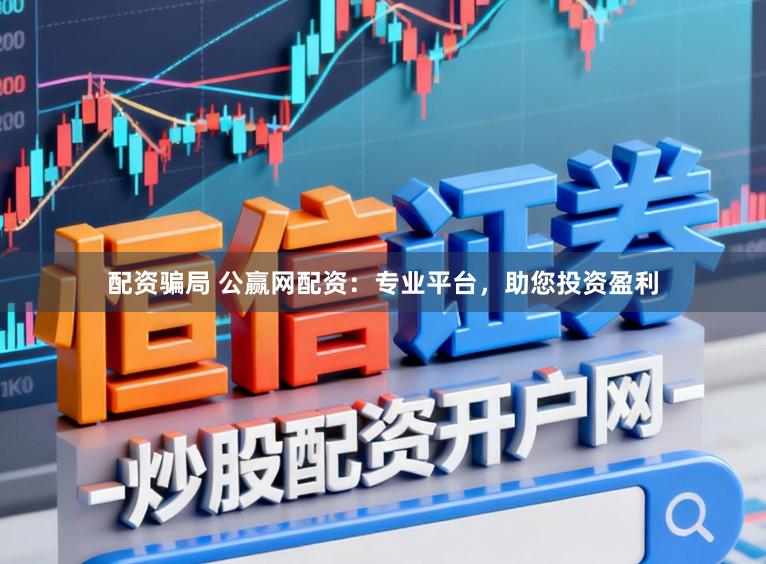 配资骗局 公赢网配资:专业平台,助您投资盈利