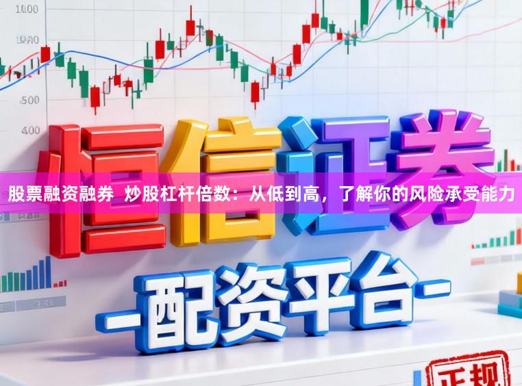 股票融资融券 炒股杠杆倍数:从低到高,了解你的风险承受能力
