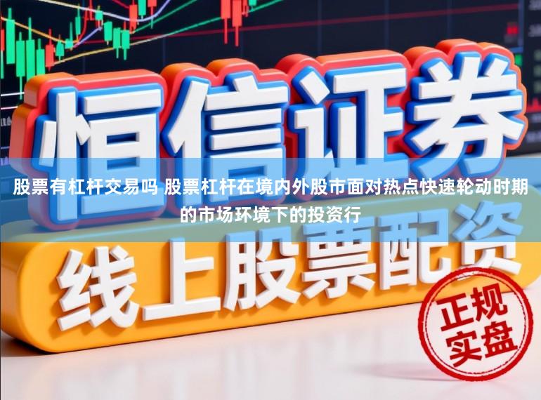 股票有杠杆交易吗 股票杠杆在境内外股市面对热点快速轮动时期的市场环境下的投资行