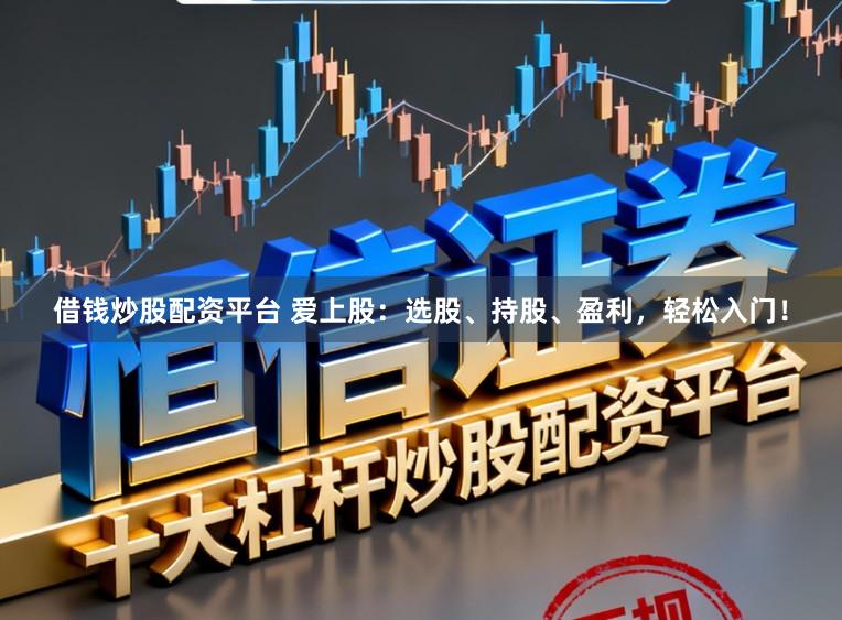 借钱炒股配资平台 爱上股:选股、持股、盈利,轻松入门!