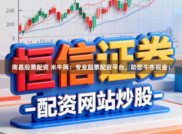 南昌股票配资 米牛网：专业股票配资平台，助您牛市掘金！