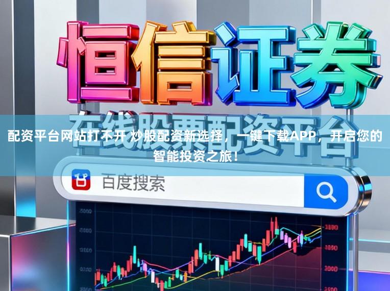 配资平台网站打不开 炒股配资新选择，一键下载APP，开启您的智能投资之旅！