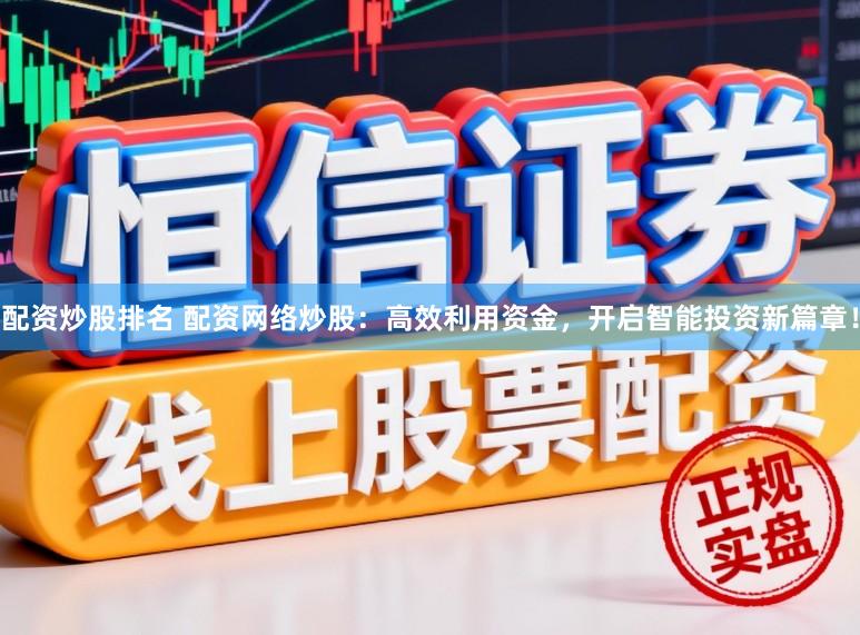 配资炒股排名 配资网络炒股:高效利用资金,开启智能投资新篇章!