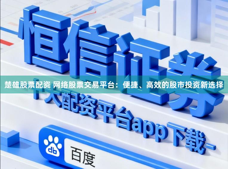 楚雄股票配资 网络股票交易平台:便捷、高效的股市投资新选择