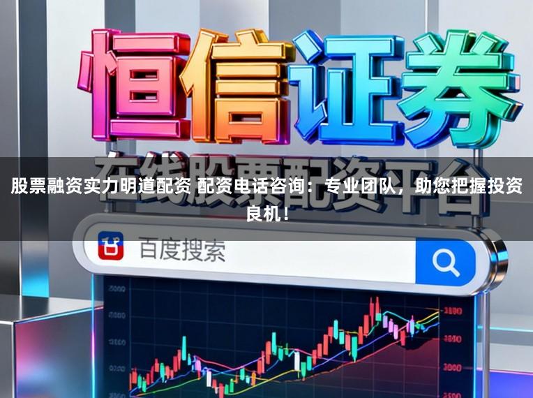 股票融资实力明道配资 配资电话咨询:专业团队,助您把握投资良机!