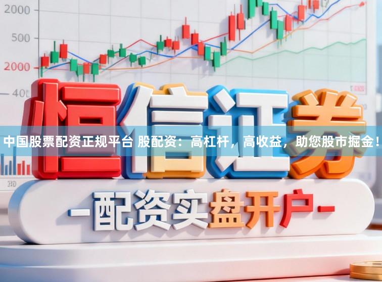 中国股票配资正规平台 股配资：高杠杆，高收益，助您股市掘金！