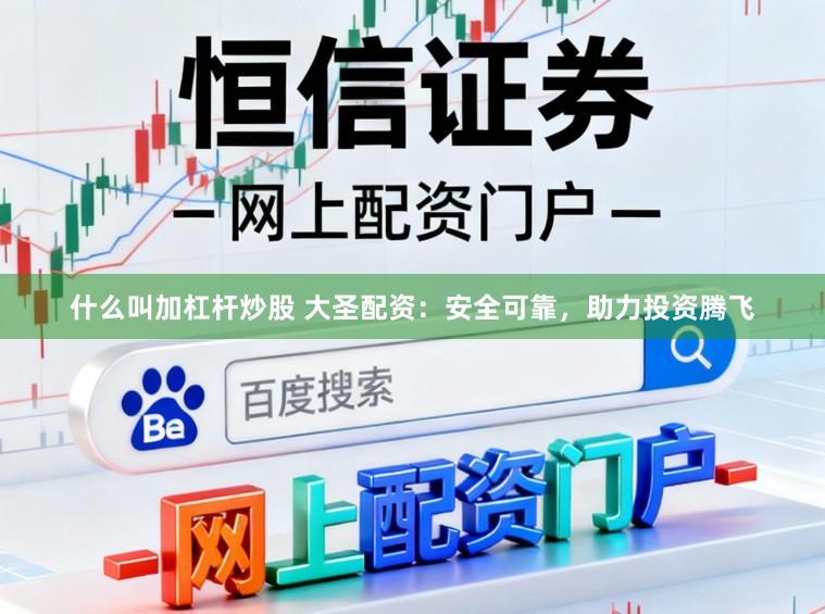 什么叫加杠杆炒股 大圣配资：安全可靠，助力投资腾飞