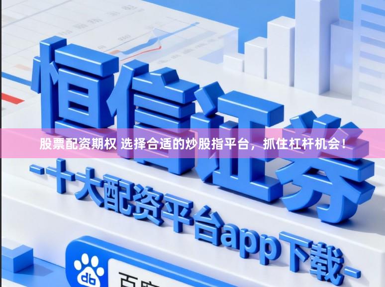 股票配资期权 选择合适的炒股指平台，抓住杠杆机会！