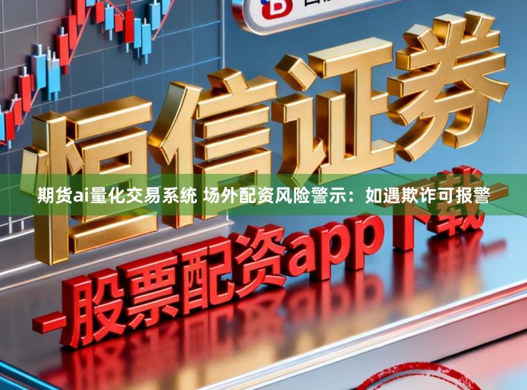 期货ai量化交易系统 场外配资风险警示：如遇欺诈可报警