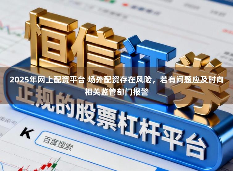 2025年网上配资平台 场外配资存在风险,若有问题应及时向相关监管部门报警