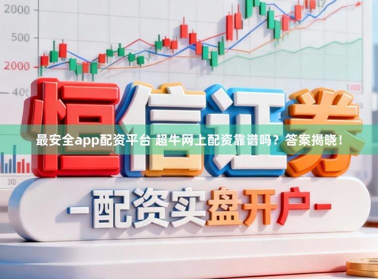 最安全app配资平台 超牛网上配资靠谱吗？答案揭晓！