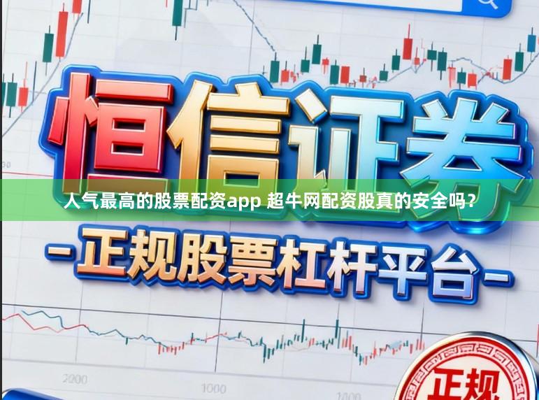 人气最高的股票配资app 超牛网配资股真的安全吗？