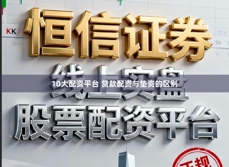 10大配资平台 贷款配资与垫资的区别