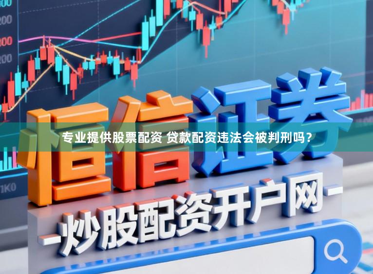专业提供股票配资 贷款配资违法会被判刑吗？