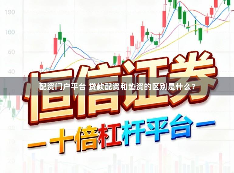 配资门户平台 贷款配资和垫资的区别是什么?