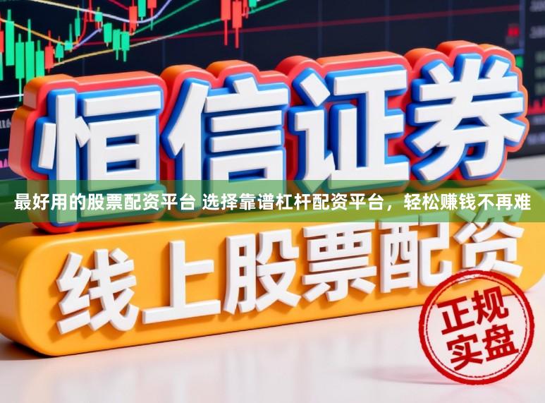 最好用的股票配资平台 选择靠谱杠杆配资平台,轻松赚钱不再难