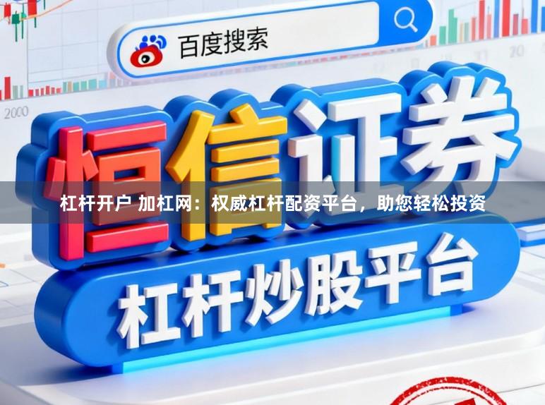 杠杆开户 加杠网：权威杠杆配资平台，助您轻松投资