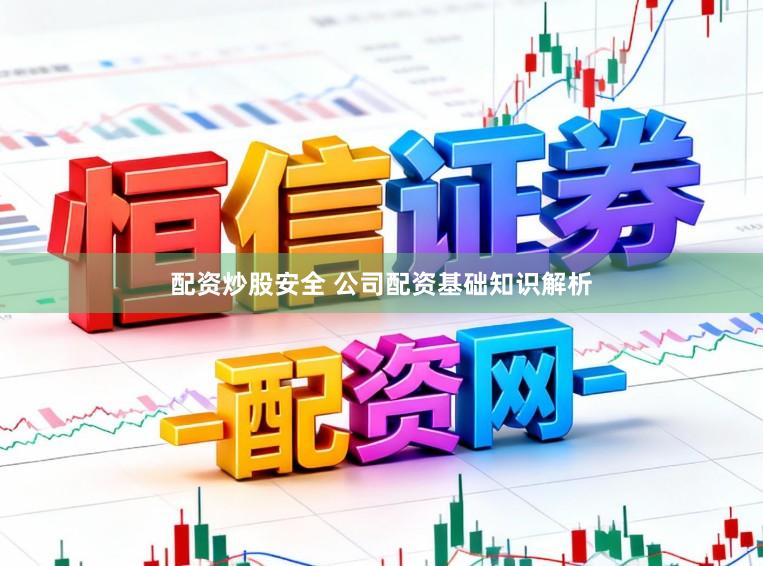 配资炒股安全 公司配资基础知识解析