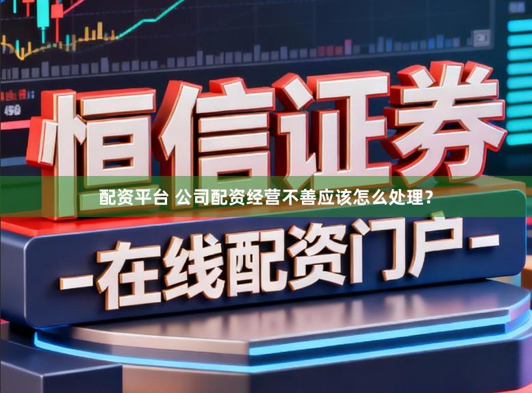 配资平台 公司配资经营不善应该怎么处理？