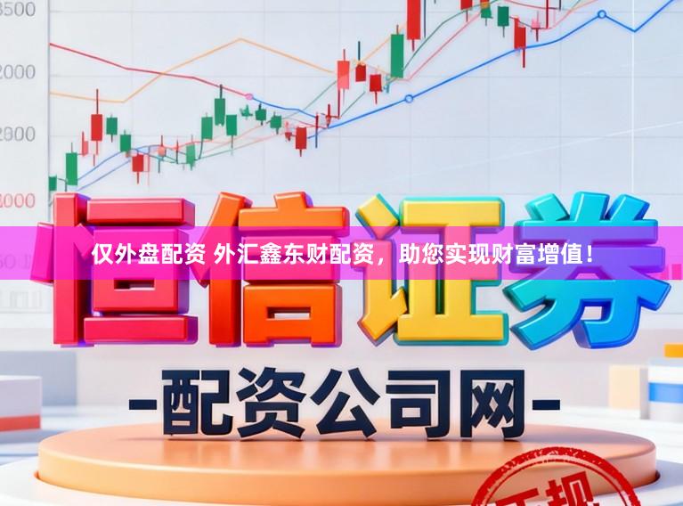 仅外盘配资 外汇鑫东财配资，助您实现财富增值！