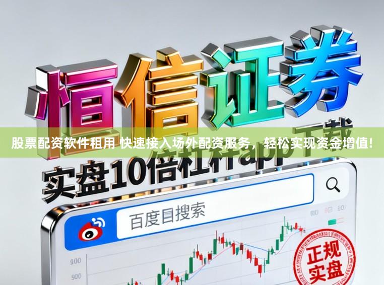 股票配资软件租用 快速接入场外配资服务，轻松实现资金增值!